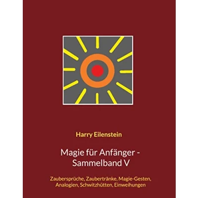 Abbildung von Magie für Anfänger Sammelband V: Zaubersprüche, Zaubertränke, Gesten, Analogien, Schwitzhütten, Einweihungen