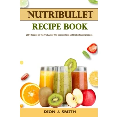 Abbildung von Nutribullet Recipe Book: 250+ recipes for the Fruit Juicer This book contains just best juicing