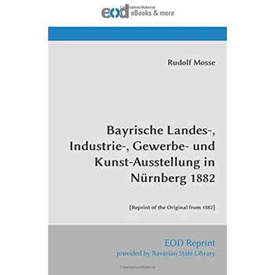Abbildung von Bayrische Landes , Industrie Gewerbe und Kunst Ausstellung in Nürnberg 1882: [Reprint of the Original from 1882]