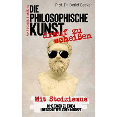 Abbildung von Die philosophische Kunst &#039;drauf zu scheißen: Mit Stoizismus in 10 Tagen einem unerschütterlichen Mindset (5 Minuten täglich für ein besseres Leben)