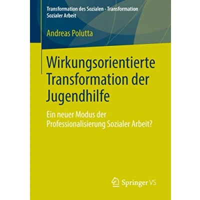 Abbildung von Wirkungsorientierte Transformation der Jugendhilfe: Ein neuer Modus Professionalisierung Sozialer Arbeit? (Transformation des Sozialen Arbeit, Band 2)