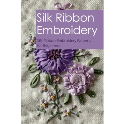 Abbildung von Silk Ribbon Embroidery: Embroidery Patterns for Beginners: A Beginners&#039; Guide to