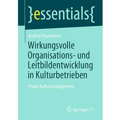 Abbildung von Wirkungsvolle Organisations und Leitbildentwicklung in Kulturbetrieben: Praxis Kulturmanagement (essentials)