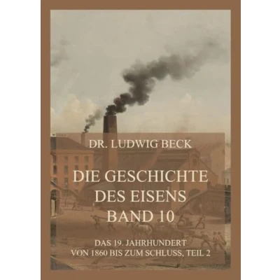 Abbildung von Die Geschichte des Eisens, Band 10: Das 19. Jahrhundert von 1860 bis zum Schluss, Teil 2