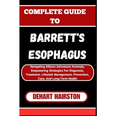 Abbildung von COMPLETE GUIDE TO BARRETT&#039;S ESOPHAGUS: Navigating Allison Johnstone Anomaly, Empowering Strategies For Diagnosis, Treatment, Lifestyle Management, Prevention, Care, And Long Term Health