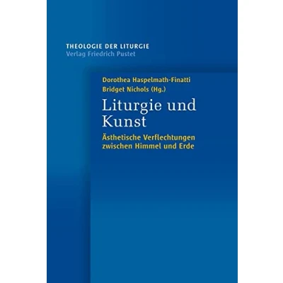Abbildung von Liturgie und Kunst: Ästhetische Verflechtungen zwischen Himmel Erde (Theologie der Liturgie)