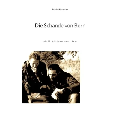 Abbildung von Die Schande von Bern: oder Ein Spiel dauert tausend Jahre