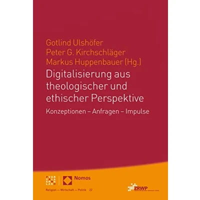 Abbildung von Digitalisierung aus theologischer und ethischer Perspektive: Konzeptionen Anfragen Impulse (ZRWP Religion Wirtschaft Politik)