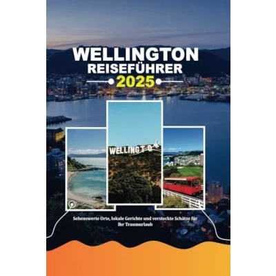 Abbildung von WELLINGTON REISEFÜHRER 2025: Sehenswerte Orte, lokale Gerichte und versteckte Schätze für Ihr Traumurlaub