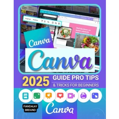 Abbildung von Canva 2025 Guide Pro Tips &amp; Tricks for Beginners: Master Digital Design and Creativity: Step by Tips, Tricks, Techniques Beginners
