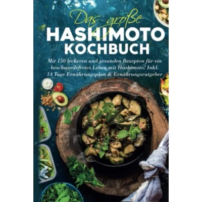 Abbildung von Das große Hashimoto Kochbuch: mit 150 leckeren &amp; gesunden Rezepten für ein beschwerdefreies Leben Hashimoto! Inkl. 14 Tage Ernährungsplan Ernährungsratgeber.