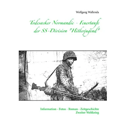 Abbildung von Todesacker Normandie Feuertaufe der SS Division &quot;Hitlerjugend&quot;: Information Fotos Roman Zeitgeschichte Zweiter Weltkrieg