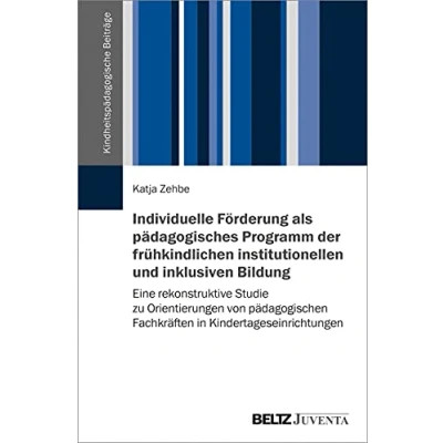 Abbildung von Individuelle Förderung als pädagogisches Programm der frühkindlichen institutionellen und inklusiven Bildung: Eine rekonstruktive Studie zu ... (Kindheitspädagogische Beiträge)