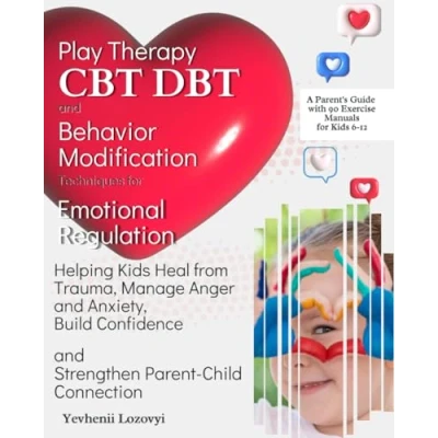 Abbildung von Play Therapy, CBT, DBT, and Behavior Modification Techniques for Emotional Regulation: Helping Kids Heal from Trauma, Manage Anger Anxiety, Build Confidence, Strengthen Parent Child Connection