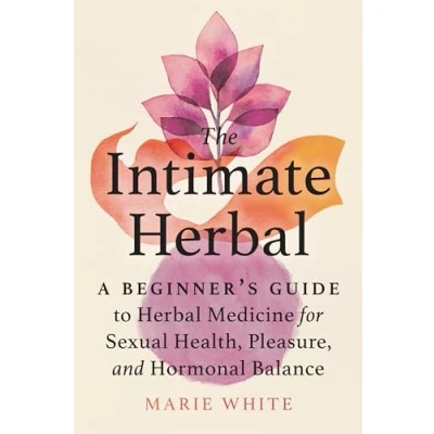 Abbildung von The Intimate Herbal: A Beginner&#039;s Guide to Herbal Medicine for Sexual Health, Pleasure, and Hormonal Balance
