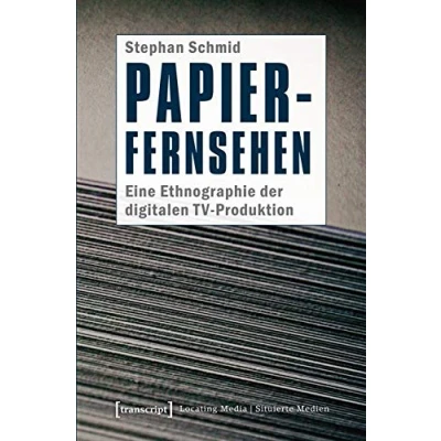 Abbildung von Papier Fernsehen: Eine Ethnographie der digitalen TV Produktion (Locating Media/Situierte Medien)