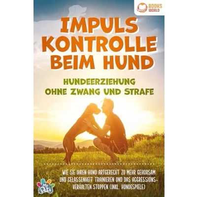 Abbildung von Impulskontrolle beim Hund Hundeerziehung ohne Zwang und Strafe: Wie Sie Ihren artgerecht zu mehr Gehorsam Gelassenheit trainieren das Aggressionsverhalten stoppen (inkl. Hundespiele)