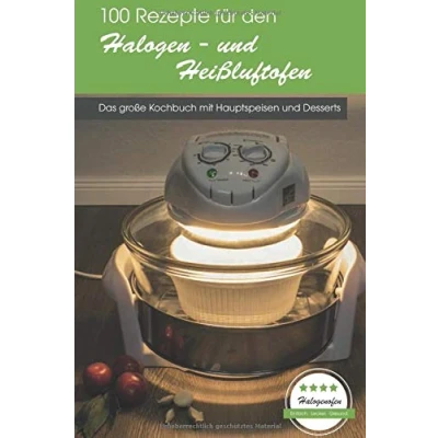 Abbildung von 100 Rezepte für den Halogen und Heißluftofen: Das große Kochbuch mit Hauptspeisen Desserts