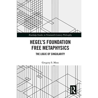 Abbildung von Hegel’s Foundation Free Metaphysics: The Logic of Singularity (Routledge Studies in Nineteenth century Philosophy)