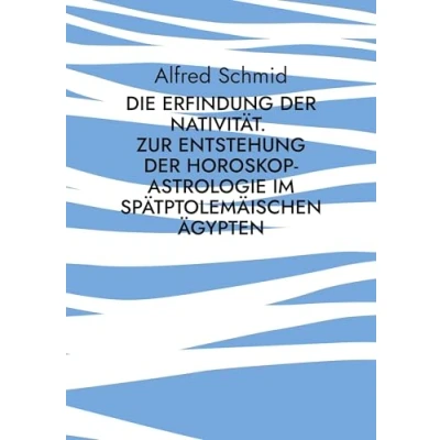 Abbildung von Die Erfindung der Nativität.: Zur Entstehung Horoskop Astrologie im spätptolemäischen Ägypten