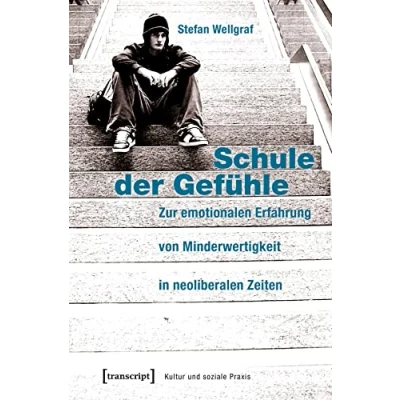 Abbildung von Schule der Gefühle: Zur emotionalen Erfahrung von Minderwertigkeit in neoliberalen Zeiten (Kultur und soziale Praxis)