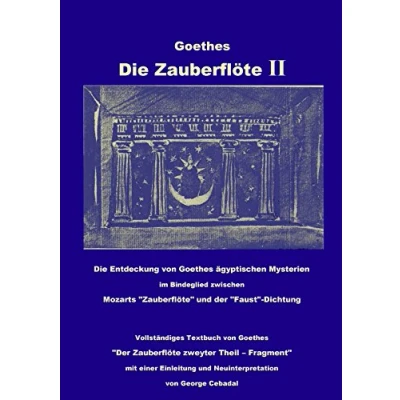 Abbildung von Goethes: Die Zauberflöte II: Entdeckung von Goethes ägyptischen Mysterien im Bindeglied zwischen Mozarts &quot;Zauberflöte&quot; und der &quot;Faust&quot; Dichtung. ... Neuinterpretation George Cebadal