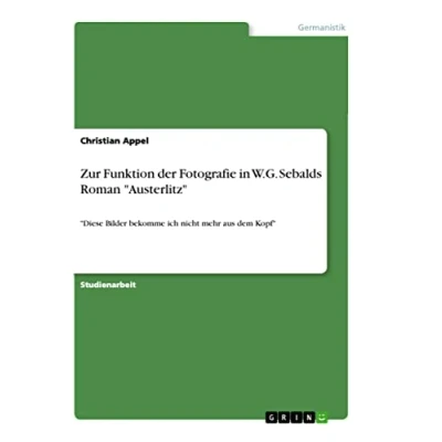 Abbildung von Zur Funktion der Fotografie in W.G. Sebalds Roman &quot;Austerlitz&quot;: &quot;Diese Bilder bekomme ich nicht mehr aus dem Kopf&quot;