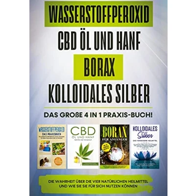Abbildung von Wasserstoffperoxid CBD Öl und Hanf Borax Kolloidales Silber: Das große 4 in 1 Praxis Buch! die Wahrheit über natürlichen Heilmittel wie sie für sich nutzen können