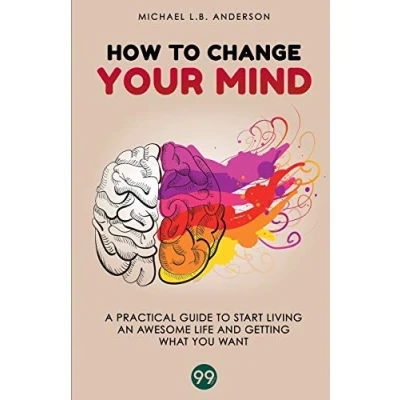 Abbildung von How to Change your Mind: A Practical Guide Start Living an Awesome Life and Getting What you Want