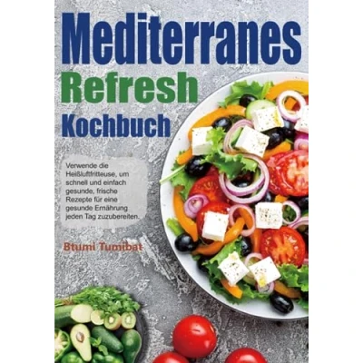 Abbildung von Mediterranes Refresh Kochbuch: Verwende die Heißluftfritteuse, um schnell und einfach gesunde, frische Rezepte für eine gesunde Ernährung jeden Tag zuzubereiten.