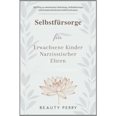 Abbildung von Selbstfürsorge für Erwachsene Kinder Narzisstischer Eltern: Ein Weg zu emotionaler Befreiung, und kompromisslosem Selbstvertrauen