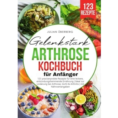 Abbildung von Gelenkstark Arthrose Kochbuch für Anfänger: 123 praxiserprobte Rezepte eine leckere, entzündungshemmende Ernährung Ideal zur Linderung bei Arthrose, Gicht &amp; Arthritis mit Nährwertangaben