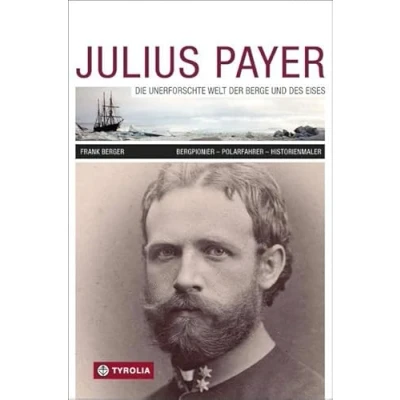 Abbildung von Julius Payer. Die unerforschte Welt der Berge und des Eises: Bergpionier Polarfahrer Historienmaler