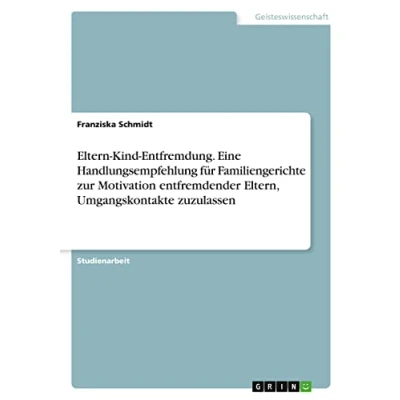 Abbildung von Eltern Kind Entfremdung. Eine Handlungsempfehlung für Familiengerichte zur Motivation entfremdender Eltern, Umgangskontakte zuzulassen