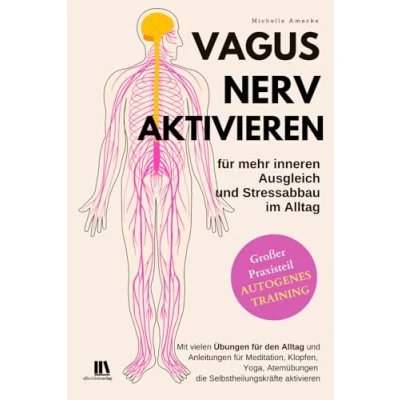 Abbildung von Vagusnerv aktivieren für mehr inneren Ausgleich und Stressabbau im Alltag. Autogenes Training.: Mit vielen Übungen den Alltag Anleitungen die Selbstheilungskräfte aktivieren.