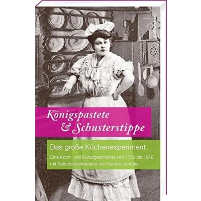 Abbildung von Königspastete &amp; Schusterstippe: Das große Küchenexperiment Eine Koch und Kulturgeschichte von 1750 bis 1918 mit Selbstexperimenten Sandra Lembke