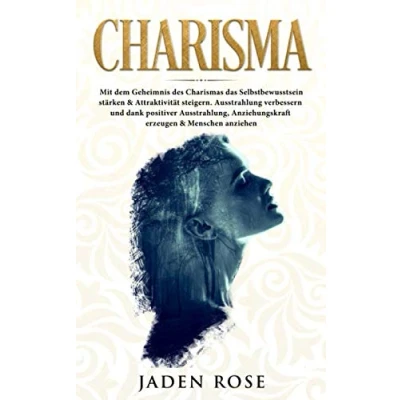 Abbildung von Charisma: Mit dem Geheimnis des Charismas das Selbstbewusstsein stärken &amp; Attraktivität steigern. Ausstrahlung verbessern und dank positiver Ausstrahlung, Anziehungskraft erzeugen Menschen anziehen