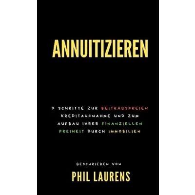 Abbildung von Annuitizieren : 7 Schritte Zur Beitragsfreien Kreditaufnahme Und Zum Aufbau Ihrer Finanziellen Freiheit Durch Immobilien