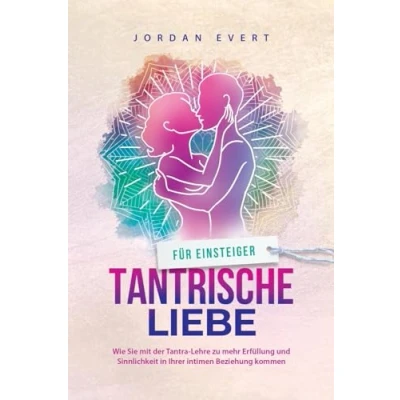 Abbildung von Tantrische Liebe für Einsteiger: Wie Sie mit der Tantra Lehre zu mehr Erfüllung und Sinnlichkeit in Ihrer intimen Beziehung kommen