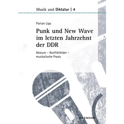 Abbildung von Punk und New Wave im letzten Jahrzehnt der DDR: Akteure Konfliktfelder musikalische Praxis (Musik Diktatur)