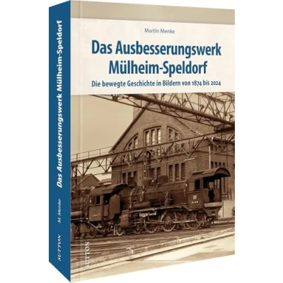 Abbildung von Eisenbahngeschichte Das Ausbesserungswerk Mülheim Speldorf: Die bewegte Geschichte des Speldorfer Ausbesserungswerks in Bildern von 1874 bis 2024 (Sutton Auf Schienen unterwegs)