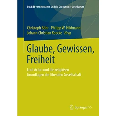 Abbildung von Glaube, Gewissen, Freiheit: Lord Acton und die religiösen Grundlagen der liberalen Gesellschaft (Das Bild vom Menschen Ordnung Gesellschaft)