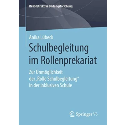 Abbildung von Schulbegleitung im Rollenprekariat: Zur Unmöglichkeit der „Rolle Schulbegleitung“ in inklusiven Schule (Rekonstruktive Bildungsforschung, Band 24)