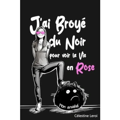 Abbildung von J&#039;ai broyé du Noir pour voir la vie en Rose: Apaiser son anxiété éclairer le présent et préparer futur