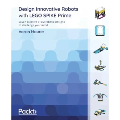 Abbildung von Design Innovative Robots with LEGO SPIKE Prime: Seven creative STEM robotic designs to challenge your mind