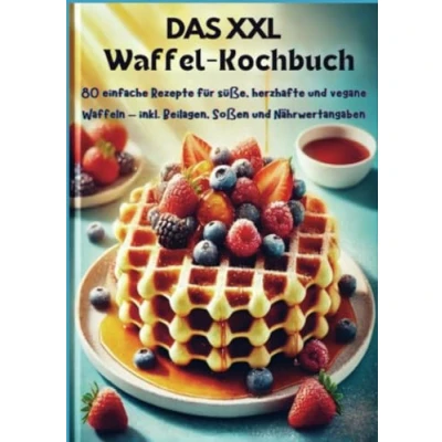 Abbildung von Das XXL Waffel Kochbuch: 80 einfache Rezepte für süße, herzhafte und vegane Waffeln inkl. Beilagen, Soßen Nährwertangaben