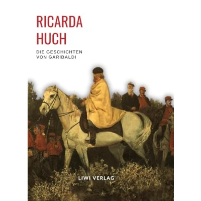 Abbildung von Ricarda Huch: Die Geschichten von Garibaldi. Vollständige Neuausgabe: Verteidigung Roms / Der Kampf um Rom