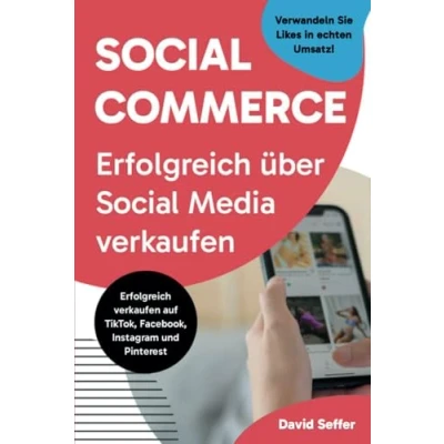 Abbildung von Social Commerce Erfolgreich über Media verkaufen: Das Praxisbuch für den Verkauf auf TikTok, Facebook, Instagram und Pinterest Verwandeln Sie Likes in echten Umsatz!