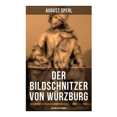 Abbildung von der Bildschnitzer von Würzburg (Historischer Roman): Die Zeit des Bauernkriegs Aufstand Würzburger Bürger (Die Geschichte fränkischen Holzschnitzers Tilman Riemenschneider)