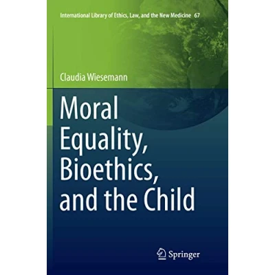 Abbildung von Moral Equality, Bioethics, and the Child (International Library of Ethics, Law, New Medicine, Band 67)